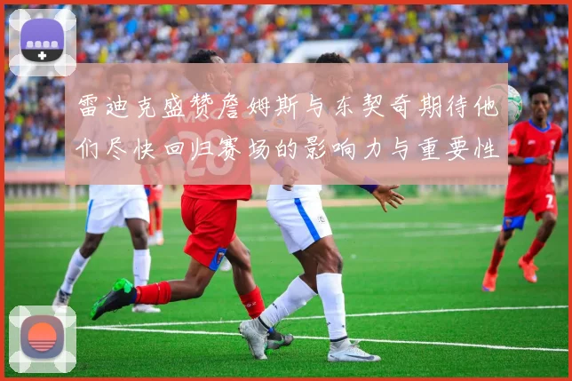 雷迪克盛赞詹姆斯与东契奇期待他们尽快回归赛场的影响力与重要性