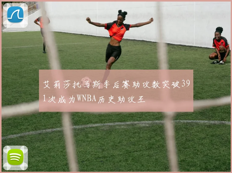 艾莉莎托马斯季后赛助攻数突破391次成为WNBA历史助攻王