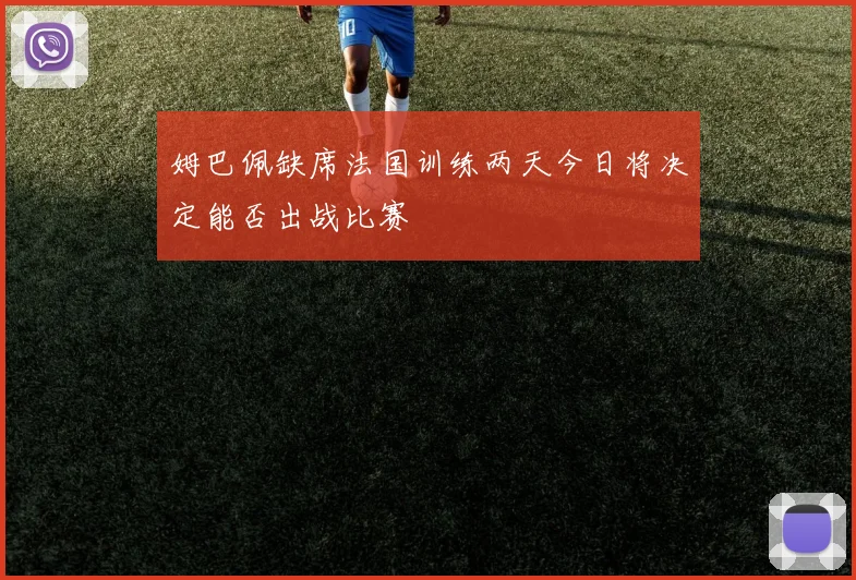 姆巴佩缺席法国训练两天今日将决定能否出战比赛