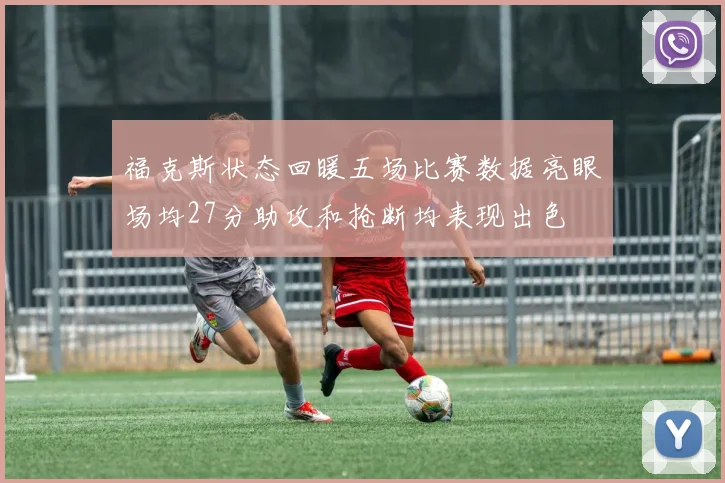 福克斯状态回暖五场比赛数据亮眼场均27分助攻和抢断均表现出色