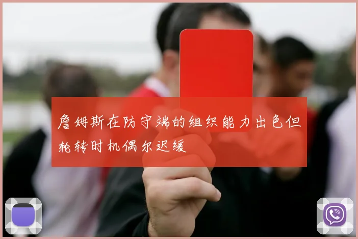 詹姆斯在防守端的组织能力出色但轮转时机偶尔迟缓
