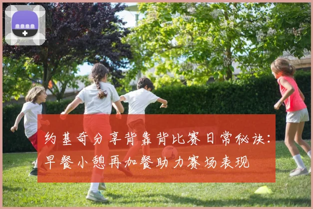 约基奇分享背靠背比赛日常秘诀：早餐小憩再加餐助力赛场表现