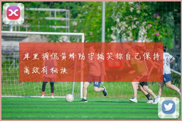 库里调侃黄蜂防守搞笑称自己保持高效有秘诀