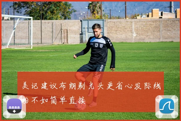 美记建议布朗剃光头更省心发际线粉不如简单直接