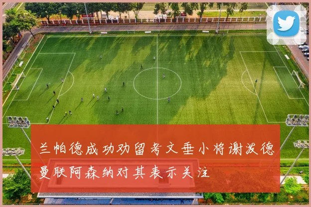 兰帕德成功劝留考文垂小将谢泼德曼联阿森纳对其表示关注