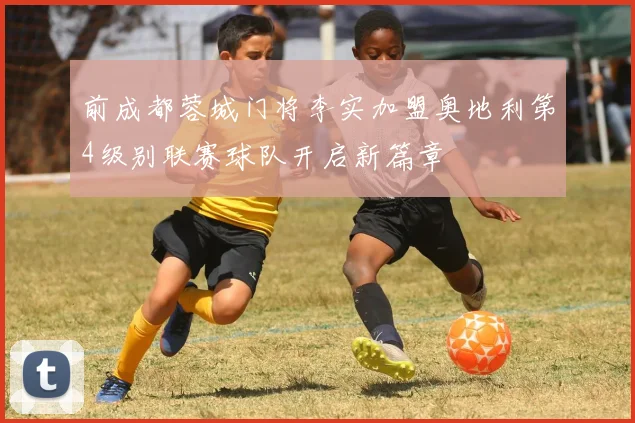 前成都蓉城门将李实加盟奥地利第4级别联赛球队开启新篇章